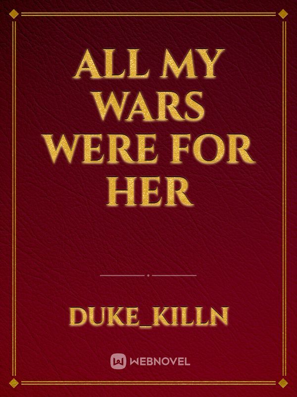 All my wars were for her