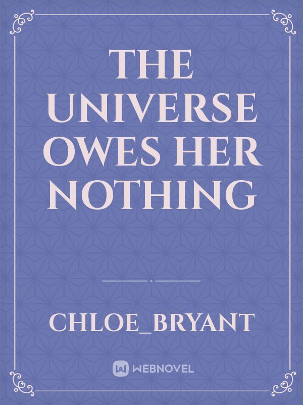 the universe owes her nothing