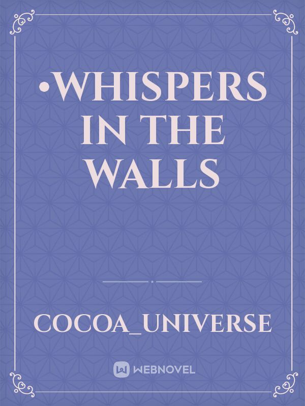 •Whispers in the Walls