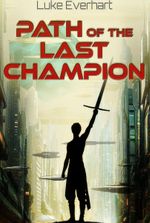 (Arc 2 Complete!) Path of the Last Champion [Sci-Fantasy LitRPG, Party Dynamics, Earned Power]