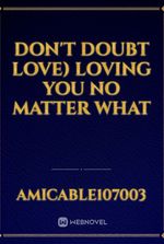 DON'T DOUBT LOVE) loving you no matter what